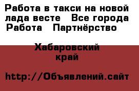 Работа в такси на новой лада весте - Все города Работа » Партнёрство   . Хабаровский край